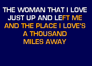 THE WOMAN THAT I LOVE
JUST UP AND LEFT ME
AND THE PLACE I LOVE'S
A THOUSAND
MILES AWAY