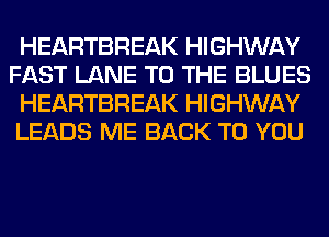 HEARTBREAK HIGHWAY
FAST LANE TO THE BLUES
HEARTBREAK HIGHWAY
LEADS ME BACK TO YOU