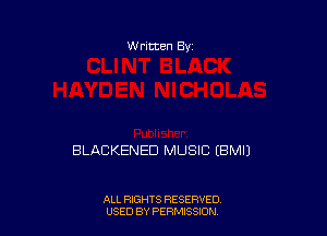 W ritten Bv

BLACKENED MUSIC EBMIJ

ALL RIGHTS RESERVED
USED BY PERN'JSSKJN