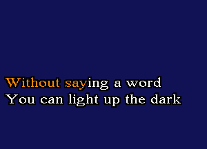 XVithout saying a word
You can light up the dark