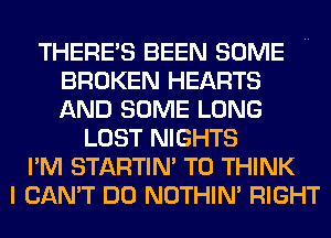 THERES BEEN SOME H
BROKEN HEARTS
AND SOME LONG

LOST NIGHTS
I'M STARTIN' T0 THINK
I CAN'T DO NOTHIN' RIGHT