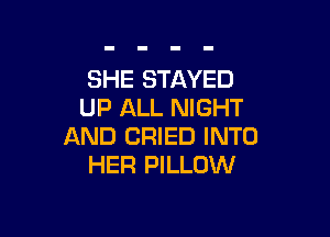 SHE STAYED
UP ALL NIGHT

AND CRIED INTO
HER PILLOW