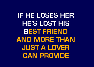 IF HE LOSES HER
HE'S LOST HIS
BEST FRIEND

AND MORE THAN
JUST A LOVER

CAN PROVIDE l