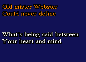 Old mister Webster
Could never define

XVhat's being said between
Your heart and mind