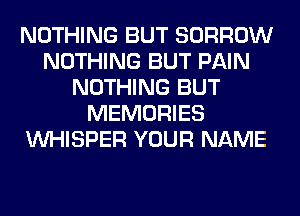 NOTHING BUT BORROW
NOTHING BUT PAIN
NOTHING BUT
MEMORIES
VVHISPER YOUR NAME