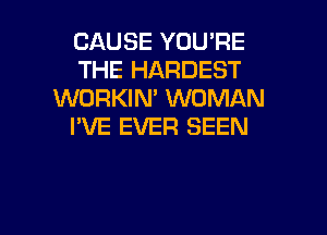 CAUSE YOU'RE
THE HARDEST
WORKIN' WOMAN
I'VE EVER SEEN

g