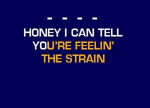 HONEY I CAN TELL
YOU'RE FEELIM

THE STRAIN