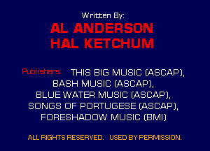 W ritten Byz

THIS BIG MUSIC EASCAPJ.
BASH MUSIC (ASCAPJ.
BLUE WATER MUSIC IASCAPJ.
SONGS OF PDRTUGESE (ASCAPJ.
FDRESHADUW MUSIC (BMIJ

ALL RIGHTS RESERVED. USED BY PERMISSION