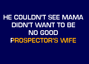 HE COULDN'T SEE MAMA
DIDN'T WANT TO BE
NO GOOD
PROSPECTOR'S WIFE