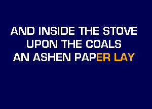 AND INSIDE THE STOVE
UPON THE GOALS
AN ASHEN PAPER LAY
