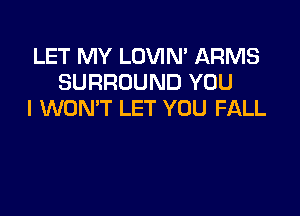 LET MY LOVIM ARMS
SURROUND YOU

I WON'T LET YOU FALL