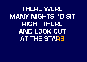 THERE WERE
MANY NIGHTS I'D SIT
RIGHT THERE
LXND LOOK OUT
AT THE STARS