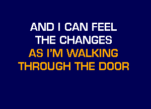 AND I CAN FEEL
THE CHANGES
AS I'M WALKING
THROUGH THE DOOR