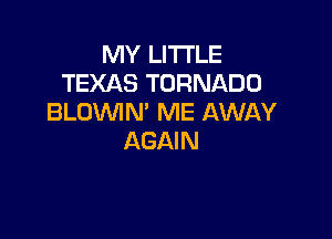 MY LITI'LE
TEXAS TORNADO
BLOVVIN' ME AWAY

AGAIN