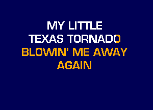 MY LITTLE
TEXAS TORNADO
BLOVUIN' ME AWAY

AGAIN