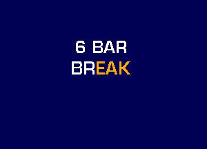 6 BAR
BREAK