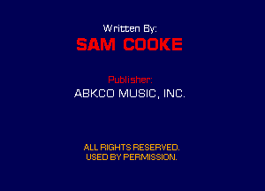 Written By

ABKCD MUSIC, INC

ALL RIGHTS RESERVED
USED BY PERMISSION