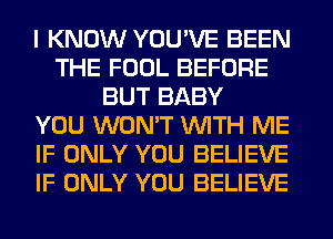 I KNOW YOU'VE BEEN
THE FOOL BEFORE
BUT BABY
YOU WON'T WITH ME
IF ONLY YOU BELIEVE
IF ONLY YOU BELIEVE