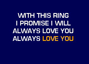 WTH THIS RING
l PROMISE l WLL
ALWAYS LOVE YOU

ALWAYS LOVE YOU