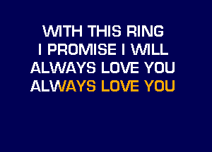 WITH THIS RING
l PROMISE I WHLL
ALWAYS LOVE YOU

ALWAYS LOVE YOU