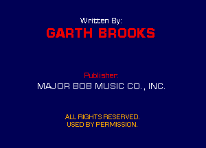 W ritten By

MAJOR BUB MUSIC CU , INC

ALL RIGHTS RESERVED
USED BY PERMISSION