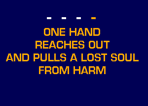 ONE HAND
REACHES OUT

AND PULLS A LOST SOUL
FROM HARM