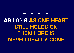 AS LONG AS ONE HEART
STILL HOLDS 0N
THEN HOPE IS
NEVER REALLY GONE