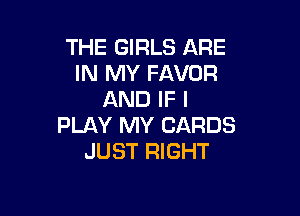 THE GIRLS ARE
IN MY FAVOR
AND IF I

PLAY MY CARDS
JUST RIGHT