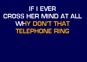 IF I EVER
CROSS HER MIND AT ALL
WHY DON'T THAT
TELEPHONE RING