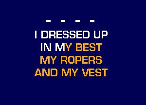 I DRESSED UP
IN MY BEST

MY ROPERS
AND MY VEST