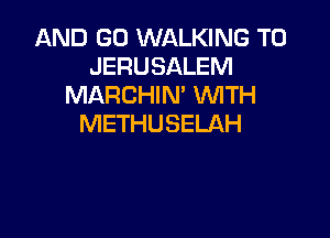 AND GO WALKING T0
JERUSALEM
MARCHIN' VUITH

METHUSELAH