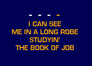 I CAN SEE
ME IN A LONG ROBE

STUDYIN'
THE BOOK OF JOB