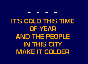IT'S COLD THIS TIME
OF YEAR
AND THE PEOPLE
IN THIS CITY
MAKE IT COLDER
