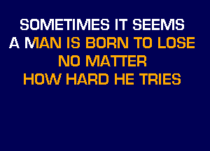 SOMETIMES IT SEEMS
A MAN IS BORN TO LOSE
NO MATTER
HOW HARD HE TRIES