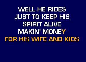 WELL HE RIDES
JUST TO KEEP HIS
SPIRIT ALIVE
MAKIM MONEY
FOR HIS WIFE AND KIDS