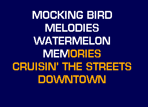 MOCKING BIRD
MELODIES
WATERMELON
MEMORIES
CRUISIM THE STREETS
DOWNTOWN