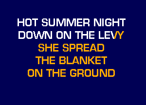 HOT SUMMER NIGHT
DOWN ON THE LEW
SHE SPREAD
THE BLANKET
ON THE GROUND