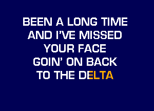 BEEN A LONG TIME
AND PVE MISSED
YOUR FACE
GOIN' ON BACK
TO THE DELTA