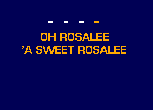 0H ROSALEE
'A SWEET ROSALEE