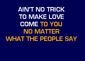 AIN'T N0 TRICK
TO MAKE LOVE
COME TO YOU
NO MATTER
WHAT THE PEOPLE SAY