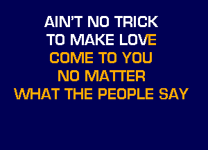 AIN'T N0 TRICK
TO MAKE LOVE
COME TO YOU
NO MATTER
WHAT THE PEOPLE SAY