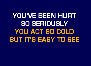 YOU'VE BEEN HURT
SO SERIOUSLY
YOU ACT 80 COLD
BUT ITS EASY TO SEE