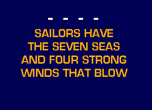 SAILURS HAVE
THE SEVEN SEAS
AND FOUR STRONG
WNDS THAT BLOW