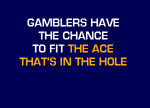 GAMBLERS HAVE
THE CHANCE
TO FIT THE AGE
THAT'S IN THE HOLE