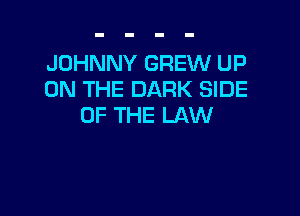 JOHNNY GREW UP
ON THE DARK SIDE

OF THE LAW