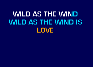WILD AS THE WIND
1WILD AS THE WND IS
LOVE