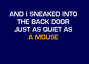 AND I SNEAKED INTO
THE BACK DOOR
JUST AS QUIET AS
A MOUSE
