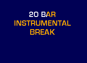 20 BAR
INSTRUMENTAL

BREAK