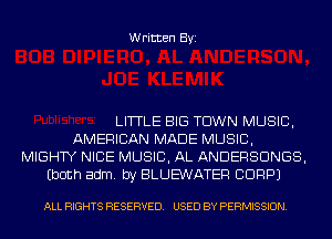Written Byi

LITTLE BIG TOWN MUSIC,
AMERICAN MADE MUSIC,
MIGHTY NICE MUSIC, AL ANDERSDNGS,
(both adm. by BLUE'WATER CORP)

ALL RIGHTS RESERVED. USED BY PERMISSION.