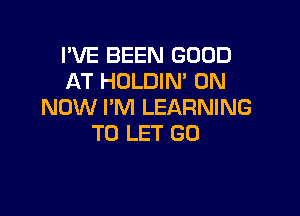 PVE BEEN GOOD
AT HOLDIN' 0N
NOW I'M LEARNING

TO LET GO